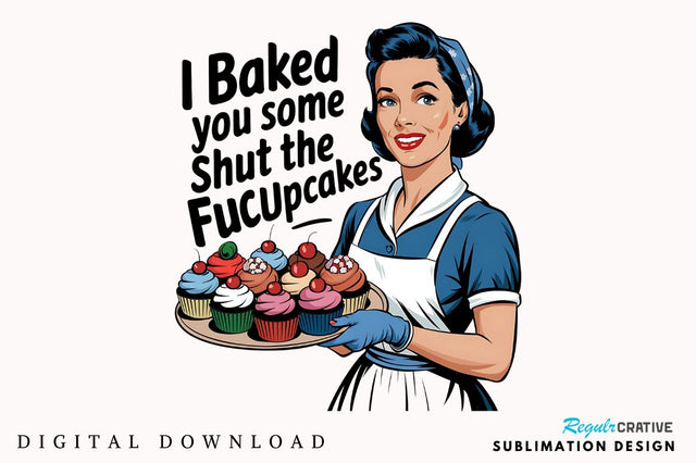 I baked you some Shut the Fucupcakes Sublimation Design Sublimation Regulrcrative 