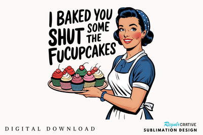 I baked you some Shut the Fucupcakes Sublimation Design Sublimation Regulrcrative 