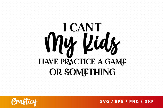 I cant my kids have practice a game or something SVG Design SVG Designangry 