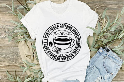 I Don t Have A Caffeine Problem I Have A Problem Withour Caffeine SVG Angelina750 