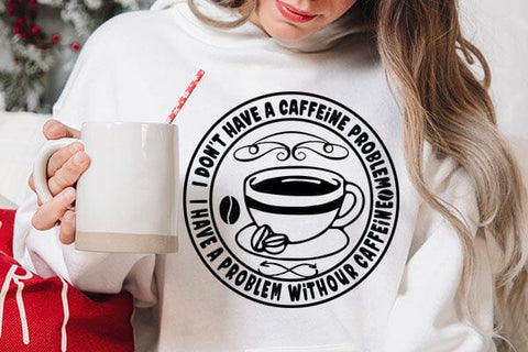 I Don t Have A Caffeine Problem I Have A Problem Withour Caffeine SVG Angelina750 