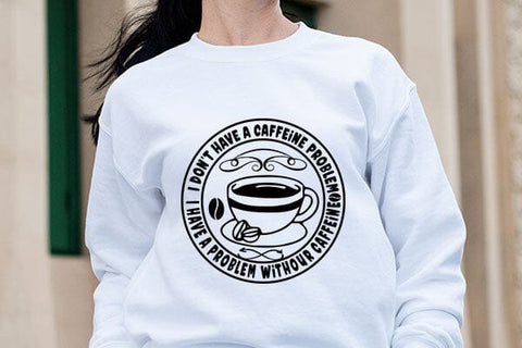 I Don t Have A Caffeine Problem I Have A Problem Withour Caffeine SVG Angelina750 