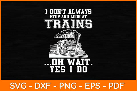 I Don't Always Stop And Look At Trains Svg File SVG artprintfile 