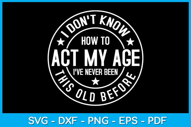 I Don't Know How To Act My Age I've Never Been This Old Before SVG PNG PDF Cut File SVG Creativedesigntee 