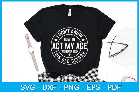 I Don't Know How To Act My Age I've Never Been This Old Before SVG PNG PDF Cut File SVG Creativedesigntee 