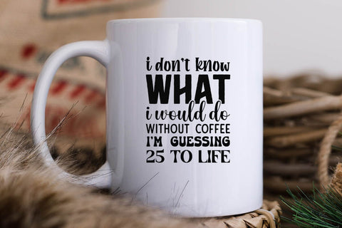 I Dont Know What I Would Do Without Coffee I m Guessing 25 to Life SVG Angelina750 