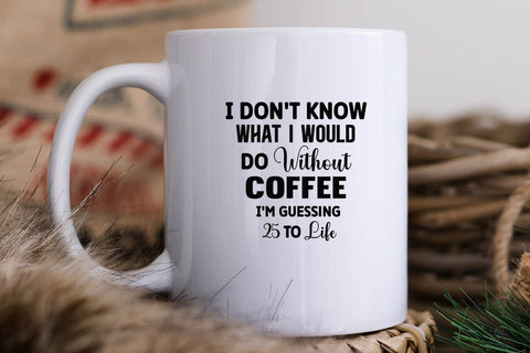 I Don't Know What I Would Do Without Coffee I'm Guessing 25 to Life SVG Angelina750 