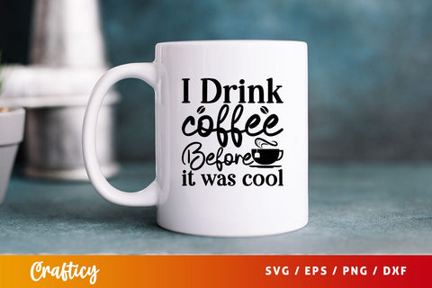 i drink coffee before it was cool Svg Design SVG Designangry 