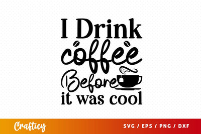 i drink coffee before it was cool Svg Design SVG Designangry 