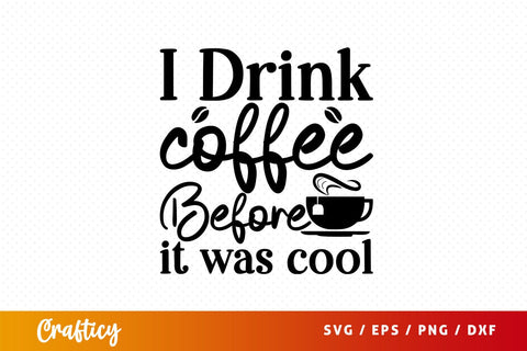 i drink coffee before it was cool Svg Design SVG Designangry 