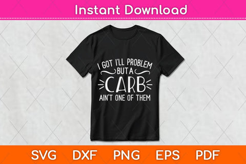 I Got I Will Problem But A Carb Ain't One Of Them Svg Design SVG artprintfile 