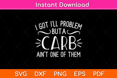I Got I Will Problem But A Carb Ain't One Of Them Svg Design SVG artprintfile 