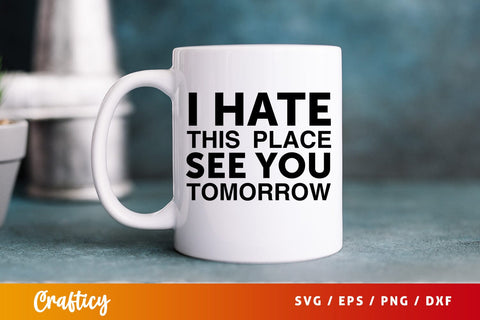I hate this place see you tomorrow SVG Design SVG Designangry 