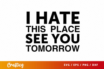 I hate this place see you tomorrow SVG Design SVG Designangry 