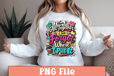 I Have It All Together I Just Forgot Where I Put It PNG Design Sublimation Craftlabsvg24 