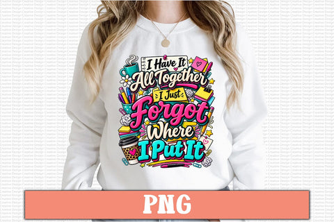I Have It All Together I Just Forgot Where I Put It PNG Design Sublimation Craftlabsvg24 