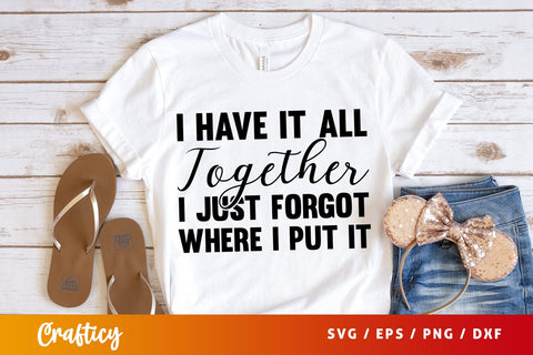 I Have It All Together I Just Forgot Where I Put it SVG Design SVG Designangry 