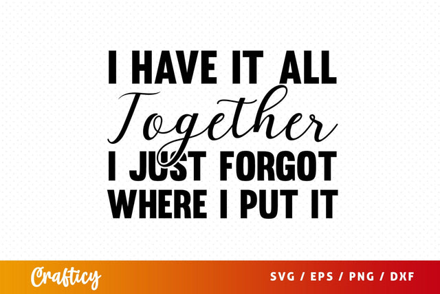 I Have It All Together I Just Forgot Where I Put it SVG Design SVG Designangry 