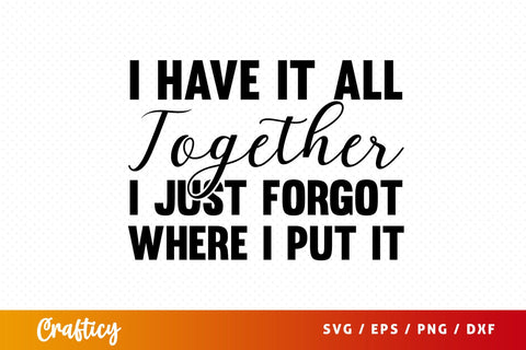I Have It All Together I Just Forgot Where I Put it SVG Design SVG Designangry 