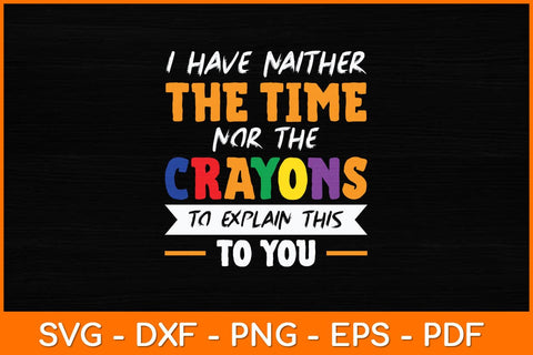 I Have Neither The Time Nor The Crayons To Explain This To You Svg File SVG artprintfile 