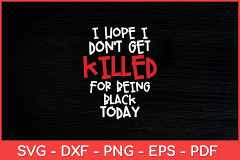 I Hope I Don't Get Killed For Being Black Today Svg Design SVG artprintfile 