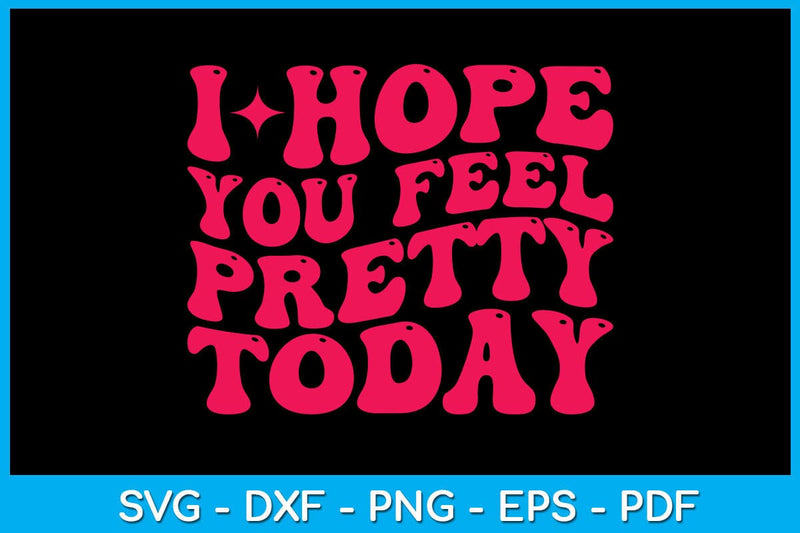 I Hope You Feel Pretty Today SVG PNG PDF Cut File SVG Creativedesigntee 