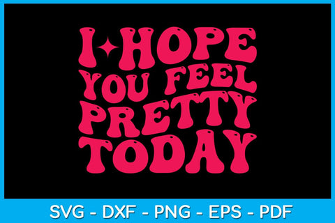 I Hope You Feel Pretty Today SVG PNG PDF Cut File SVG Creativedesigntee 