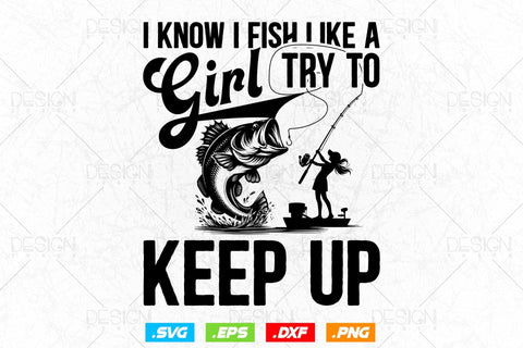 I Know I Fish Like A Girl Try To Keep Up Svg Png, Mothers Day Svg, Girls Gift, Fishing Hook Svg, Bass Fishing, Svg Files For Cricut SVG DesignDestine 