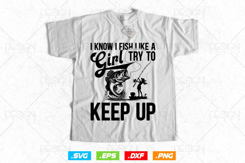 I Know I Fish Like A Girl Try To Keep Up Svg Png, Mothers Day Svg, Girls Gift, Fishing Hook Svg, Bass Fishing, Svg Files For Cricut SVG DesignDestine 