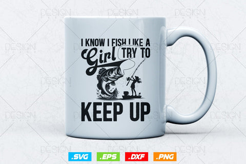 I Know I Fish Like A Girl Try To Keep Up Svg Png, Mothers Day Svg, Girls Gift, Fishing Hook Svg, Bass Fishing, Svg Files For Cricut SVG DesignDestine 