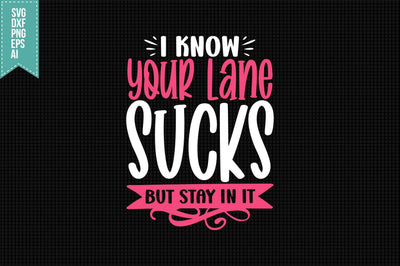 I Know Your Lane Sucks but Stay in It Svg, Funny Sarcastic Svg SVG shah alam 