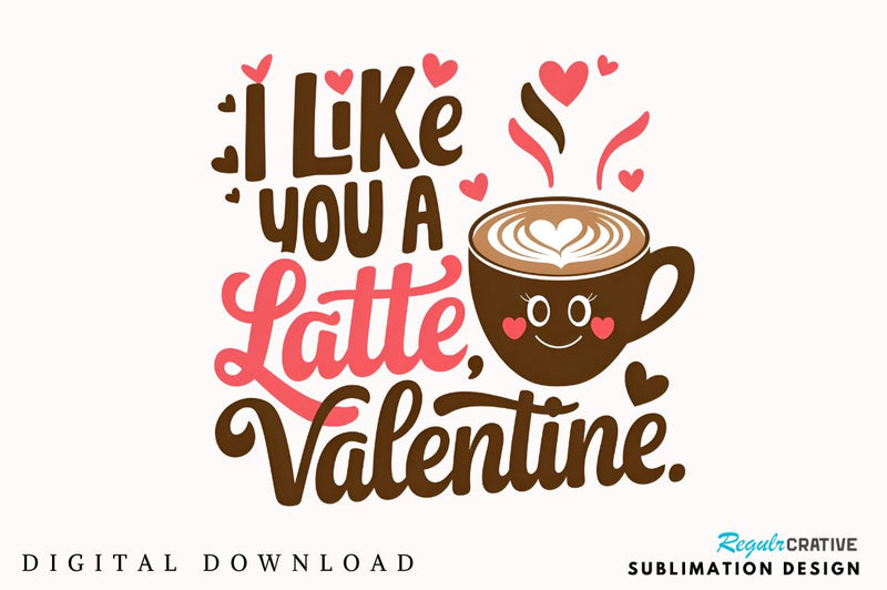 I like you a latte, Valentine Sublimation Design Sublimation Regulrcrative 