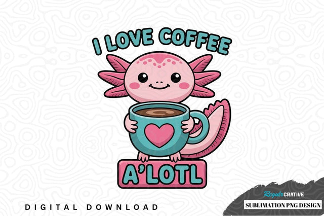 I love coffee axolotl sublimation png design Sublimation Regulrcrative 