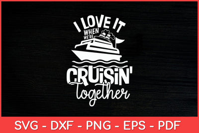 I Love It When We're Cruisin' Together Cruise Svg Cut File SVG artprintfile 
