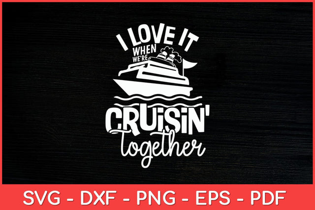 I Love It When We're Cruisin' Together Cruise Svg Cut File SVG artprintfile 