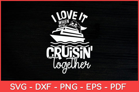I Love It When We're Cruisin' Together Cruise Svg Cut File SVG artprintfile 