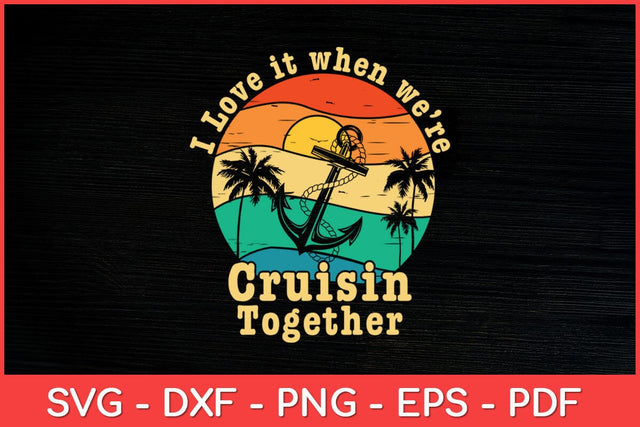 I Love It When We're Cruisin Together Cruise Svg Design SVG artprintfile 