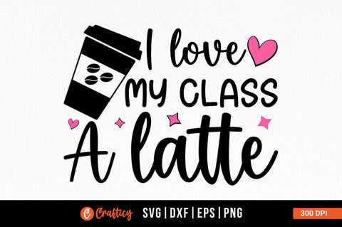 I Love My Class A Latte Svg Design SVG Designangry 