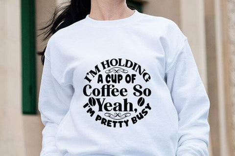 I m Holding A Cup Of Coffee So Yeah I m Pretty Busy SVG Angelina750 