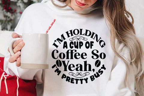 I m Holding A Cup Of Coffee So Yeah I m Pretty Busy SVG Angelina750 