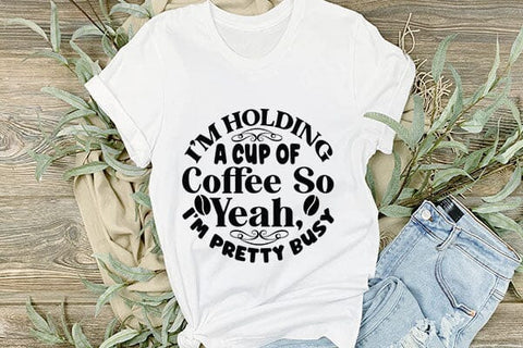 I m Holding A Cup Of Coffee So Yeah I m Pretty Busy SVG Angelina750 
