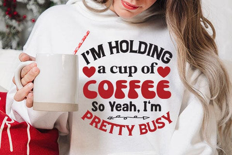 I m Holding A Cup Of Coffee So Yeah Im Pretty Busy SVG Angelina750 