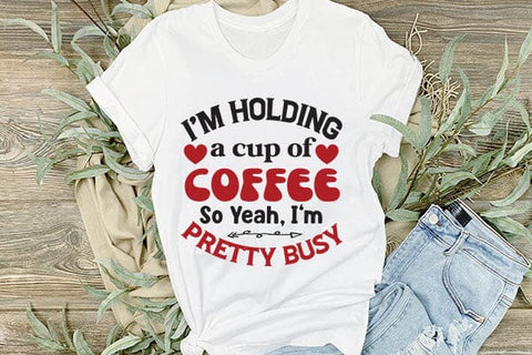 I m Holding A Cup Of Coffee So Yeah Im Pretty Busy SVG Angelina750 