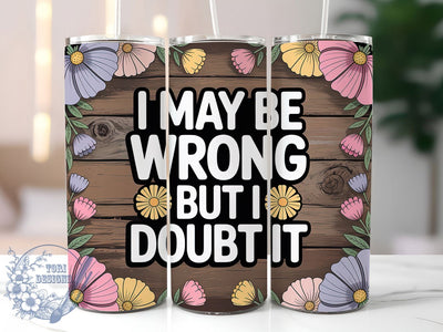 I May Be Wrong But I Doubt It Tumbler, Sarcastic Humor Tumbler, Funny Quote Wrap, Humor PNG Design, Sublimation Design, 20oz Tumbler Wrap, Office Humor Cup Design Sublimation ToriDesigns 