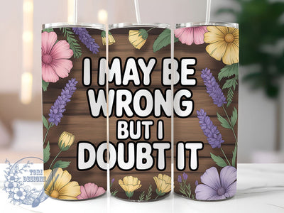 I May Be Wrong But I Doubt It Tumbler, Sarcastic Humor Tumbler, Funny Quote Wrap, Humor PNG Design, Sublimation Design, 20oz Tumbler Wrap, Office Humor Cup Design Sublimation ToriDesigns 