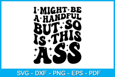 I Might Be A Handful But So Is This Ass SVG PNG PDF Cut File SVG Creativedesigntee 