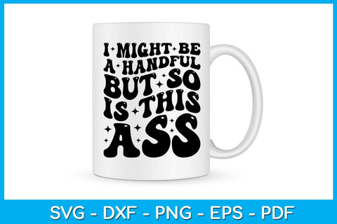 I Might Be A Handful But So Is This Ass SVG PNG PDF Cut File SVG Creativedesigntee 