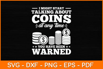 I Might Start Talking About Coins At Any Time You Have Been Warned Svg File SVG artprintfile 