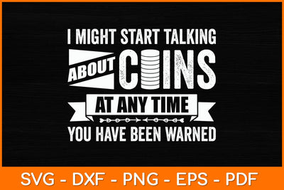 I Might Start Talking About Coins At Any Time You Have Been Warned Svg File SVG artprintfile 