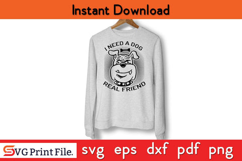 I Need A Dog Real Friend Funny Dog Quotes SVG PNG Craft Cut File SVG SVG Print File 
